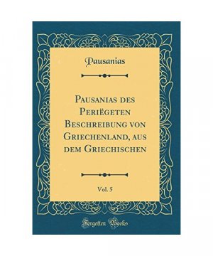 Pausanias des Periëgeten Beschreibung von Griechenland, aus dem Griechischen, Vol. 5 (Classic Reprint)