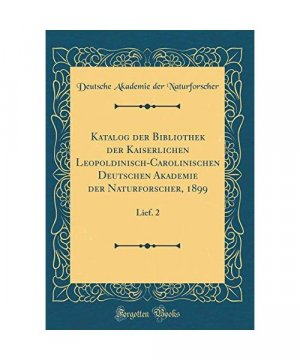 Katalog der Bibliothek der Kaiserlichen Leopoldinisch-Carolinischen Deutschen Akademie der Naturforscher, 1899