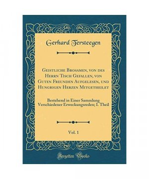 Geistliche Brosamen, von des Herrn Tisch Gefallen, von Guten Freunden Aufgelesen, und Hungrigen Herzen Mitgetheilet, Vol. 1