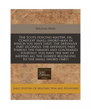 gebrauchtes Buch – William Hope – The Scots Fencing-Master, Or, Compleat Small-Sword-Man in Which You Have First, the Defensive Part Secondly, the Offensive Part Thirdly the Parades ... Guards Belonging to the Small Sword (1687)