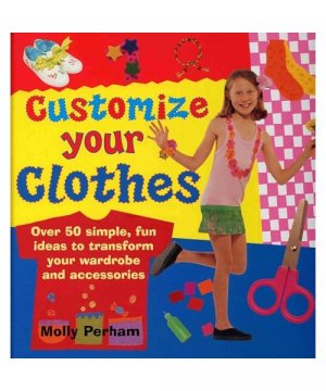 gebrauchtes Buch – Molly Perham – Customize Your Clothes: Over 50 Simple, Fun Ideas to Transform Your Wardrobe and Accessories
