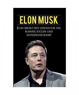 Elon Musk: Elon Musk's Best Lessons for Life, Business, Success and Entrepreneurship