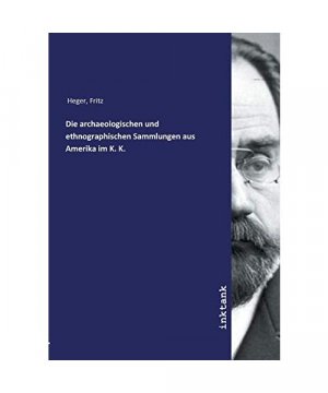 Die archaeologischen und ethnographischen Sammlungen aus Amerika im K. K.