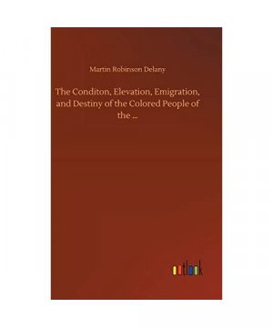 The Conditon, Elevation, Emigration, and Destiny of the Colored People of the ¿