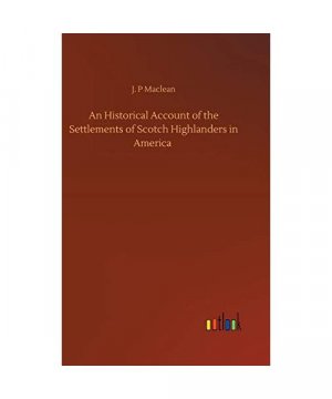 An Historical Account of the Settlements of Scotch Highlanders in America