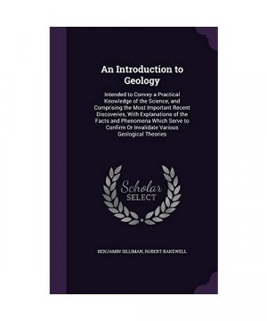 An Introduction to Geology: Intended to Convey a Practical Knowledge of the Science, and Comprising the Most Important Recent Discoveries, With Ex