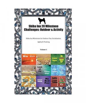 Shiba Inu 20 Milestone Challenges: Outdoor & Activity Shiba Inu Milestones for Outdoor Fun, Socialization, Agility & Training Volume 1