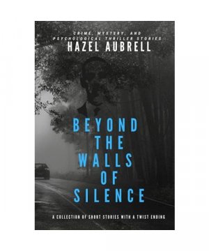 Beyond The Walls Of Silence: A Collection Of Short Stories With A Twist Ending (Crime, Mystery, And Psychological Thriller Stories)