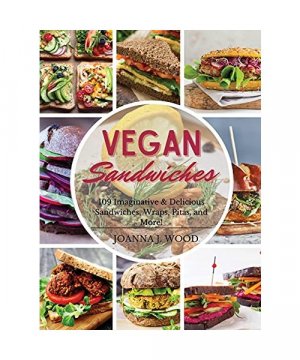 Vegan Sandwiches: 109 Imaginative and Delicious Sandwiches, Wraps, Pitas, and More!