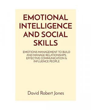 Emotional Intelligence and Social Skills: Emotions Management to Build and Manage Relationships. Effective Communication & Influence People