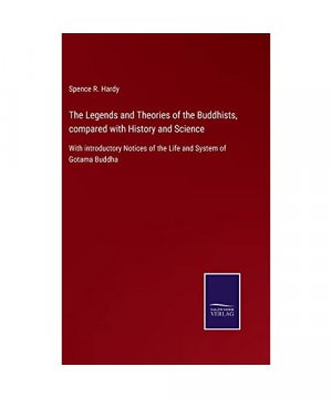 The Legends and Theories of the Buddhists, compared with History and Science