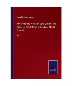 The Complete Works of Saint John of The Cross, of the Order of our Lady of Mount Carmel