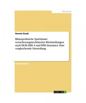 Bilanzpolitische Spielräume versicherungstechnischer Rückstellungen nach HGB, IFRS 4 und IFRS Insurance. Eine vergleichende Darstellung