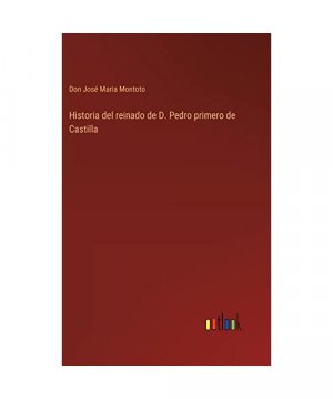 Historia del reinado de D. Pedro primero de Castilla