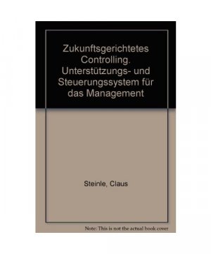 Zukunftsgerichtetes Controlling. Unterstützungs- und Steuerungssystem für das Management