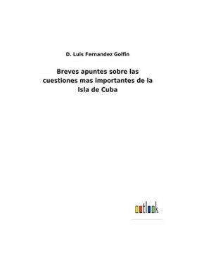 Breves apuntes sobre las cuestiones mas importantes de la Isla de Cuba