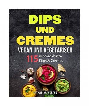 Dips und Cremes - vegan und vegetarisch: 115 schmackhafte Dips & Cremes