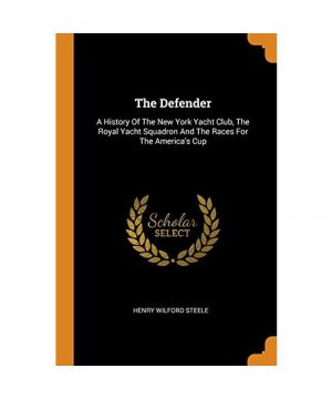 The Defender: A History Of The New York Yacht Club, The Royal Yacht Squadron And The Races For The America's Cup