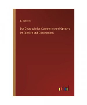 Der Gebrauch des Conjunctivs und Optativs im Sanskrit und Griechischen