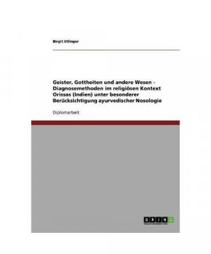 Geister, Gottheiten und andere Wesen - Diagnosemethoden im religiösen Kontext Orissas (Indien) unter besonderer Berücksichtigung ayurvedischer Nosologie