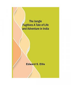 The Jungle Fugitives A Tale of Life and Adventure in India