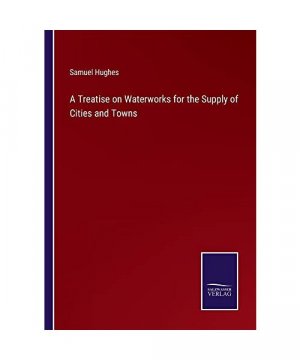 A Treatise on Waterworks for the Supply of Cities and Towns