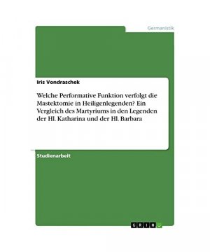 Welche Performative Funktion verfolgt die Mastektomie in Heiligenlegenden? Ein Vergleich des Martyriums in den Legenden der Hl. Katharina und der Hl. Barbara