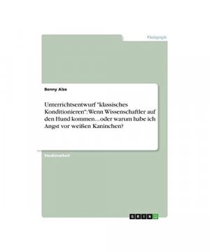 Unterrichtsentwurf "klassisches Konditionieren": Wenn Wissenschaftler auf den Hund kommen... oder warum habe ich Angst vor weißen Kaninchen?