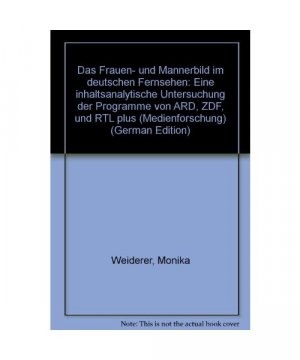 Das Frauen- und Männerbild im Deutschen Fernsehen. Eine inhaltsanalytische Untersuchung der Programme von ARD, ZDF und RTL plus