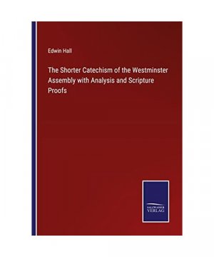 The Shorter Catechism of the Westminster Assembly with Analysis and Scripture Proofs