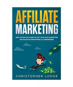 Affiliate Marketing: Der ultimative Guide mit Affiliate Marketing ein passives Einkommen zu generieren. Ob mit Nischenseiten Influencer oder Social Media Marketing für Anfänger & Fortgeschrittene