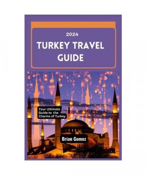 Turkey Travel Guide 2024: Your Up-to-date Ultimate Guide to Unraveling the Charms of Turkey