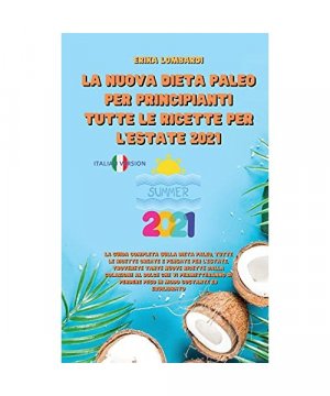 La Nuova Dieta Paleo Per Principianti Tutte Le Ricette Per l'Estate 2021: La guida completa sulla dieta Paleo, tutte le ricette create e pensate per ... che vi permetteranno di perdere peso in m