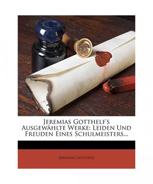 Jeremias Gotthelf's Ausgewahlte Werke: Leiden Und Freuden Eines Schulmeisters...