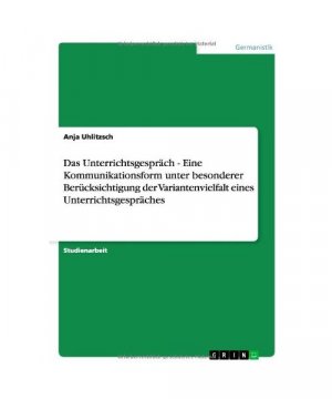 Das Unterrichtsgespräch - Eine Kommunikationsform unter besonderer Berücksichtigung der Variantenvielfalt eines Unterrichtsgespräches