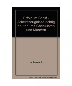 Erfolg im Beruf - Arbeitszeugnisse richtig deuten, mit Checklisten und Mustern