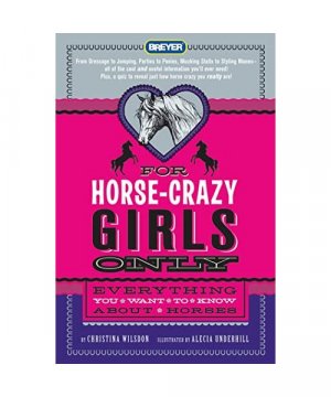 For Horse-Crazy Girls Only: Everything You Want to Know about Horses