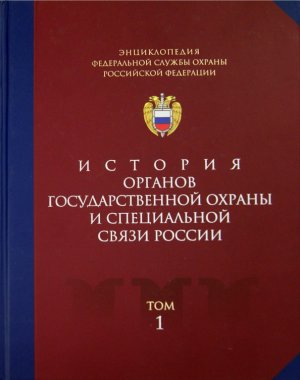 Jenciklopedija Federal'noj sluzhby ohrany Rossijskoj Federacii. Tom 1. Istorija organov gos. ohrany