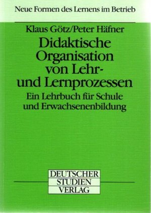 Didaktische Organisation von Lehr- und Lernprozessen : ein Lehrbuch für Schule und Erwachsenenbildung. Neue Formen des Lernens im Betrieb ; Bd. 3