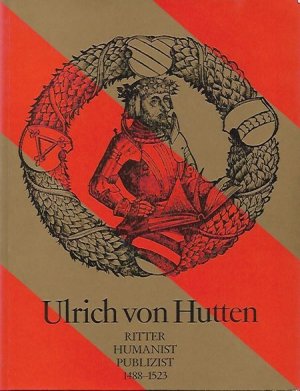 Ulrich von Hutten. Ritter, Humanist, Publizist 1488 - 1523