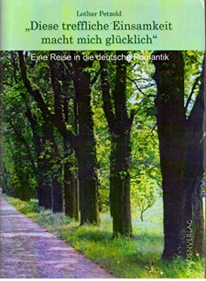 "Diese treffliche Einsamkeit macht mich glücklich". Eine Reise in die deutsche Romantik-