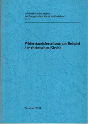 Widerstandsforschung am Beispiel der rheinischen Kirche. Arbeitshilfen des Archivs der Evangelischen Kirche im Rheinland ; Nr. 2