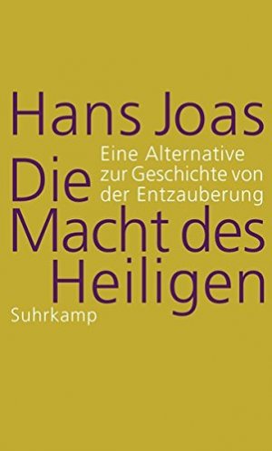 Die Macht des Heiligen. Eine Alternative zur Geschichte von der Entzauberung