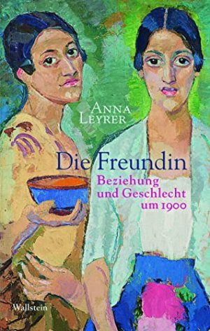 Die Freundin : Beziehung und Geschlecht um 1900.