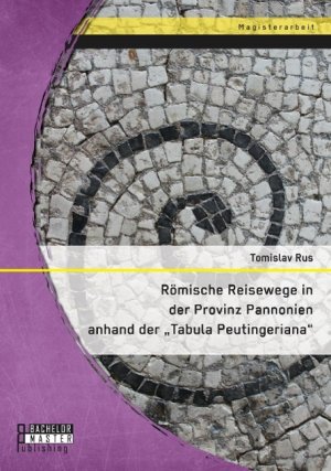 Römische Reisewege in der Provinz Pannonien anhand der "Tabula Peutingeriana"