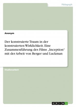 neues Buch – Anonymous – Der konstruierte Traum in der konstruierten Wirklichkeit. Eine Zusammenführung des Films ¿Inception¿ mit der Arbeit von Berger und Luckman