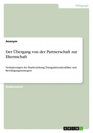 Der Übergang von der Partnerschaft zur Elternschaft / Veränderungen der Paarbeziehung, Triangulationskonflikte und Bewältigungsstrategien