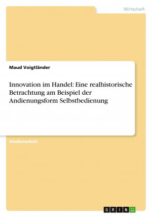 Innovation im Handel: Eine realhistorische Betrachtung am Beispiel der Andienungsform Selbstbedienung