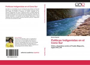 Políticas Indigenistas en el Cono Sur / Chile y Argentina contra el Pueblo Mapuche, siglos XIX y XX