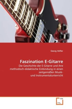 neues Buch – Georg Höfler – Faszination E-Gitarre / Die Geschichte der E-Gitarre und ihre methodisch-didaktische Einbindung in einen zeitgemäßen Musik- und Instrumentalunterricht